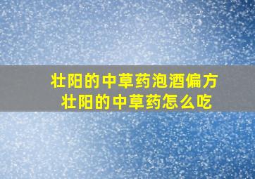 壮阳的中草药泡酒偏方 壮阳的中草药怎么吃